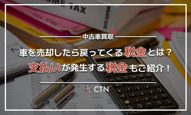 車を売却したら戻ってくる税金とは?支払いが発生する税金もご紹介!