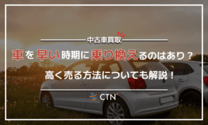 車を早い時期に乗り換えるメリットは？高く売る方法についても解説