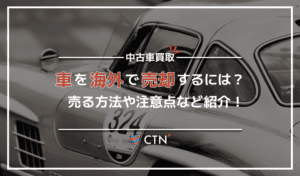 海外で車を売るなら知っておきたい！売る方法や流れ、注意点を解説！